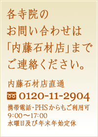 各寺院のお問い合わせは「内藤石材店」までご連絡ください。内藤石材店直通 フリーダイヤル0120-11-2904　携帯電話・PHSからもご利用可　9:00～17：00水曜日及び年末年始定休